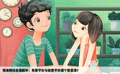 相亲网站全面解析：免费平台与收费平台哪个更靠谱？