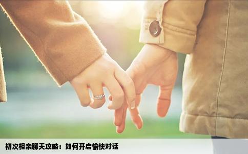 初次相亲聊天攻略：如何开启愉快对话