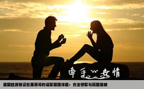 美国旅游签证在墨西哥的逗留期限详解：合法停留与延期策略