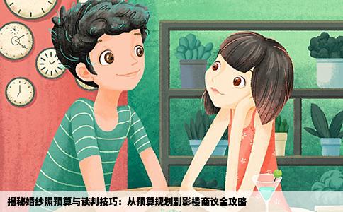 揭秘婚纱照预算与谈判技巧：从预算规划到影楼商议全攻略
