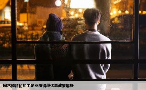 园艺植物初加工企业所得税优惠政策解析