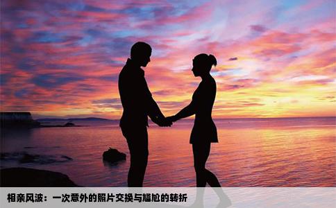 相亲风波：一次意外的照片交换与尴尬的转折