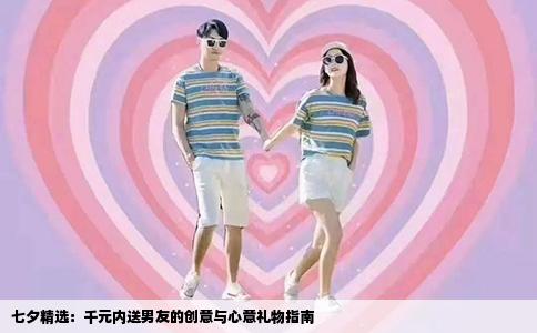 七夕精选：千元内送男友的创意与心意礼物指南