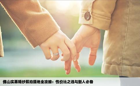 佛山实惠婚纱照拍摄地全攻略：性价比之选与新人必备
