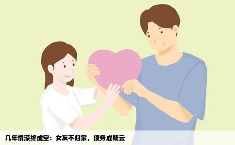 几年情深终成空：女友不归家，债务成疑云