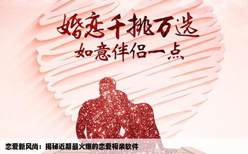 恋爱新风尚：揭秘近期最火爆的恋爱相亲软件