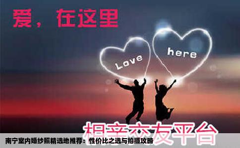 南宁室内婚纱照精选地推荐：性价比之选与拍摄攻略