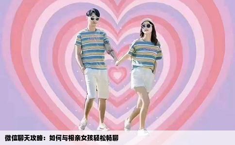 微信聊天攻略：如何与相亲女孩轻松畅聊