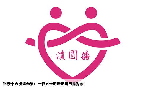 相亲十五次皆无果：一位男士的迷茫与自我探索
