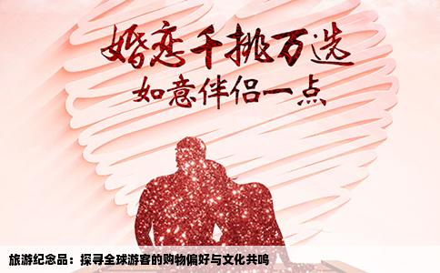 旅游纪念品：探寻全球游客的购物偏好与文化共鸣