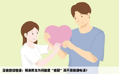 深夜微信情缘：相亲男生为何偏爱“夜聊”而不愿拨通电话？