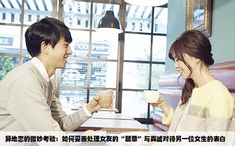 异地恋的微妙考验：如何妥善处理女友的“醋意”与真诚对待另一位女生的表白