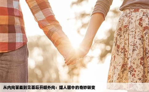 从内向害羞到见面后开朗外向：媒人眼中的奇妙转变