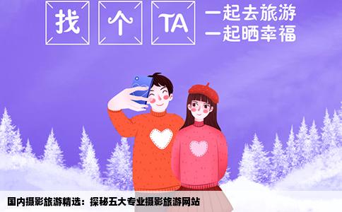 国内摄影旅游精选：探秘五大专业摄影旅游网站