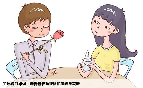 拍出爱的印记：选择最佳婚纱照拍摄地全攻略