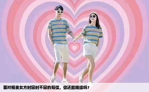 面对相亲女方时回时不回的短信，你还能继续吗？