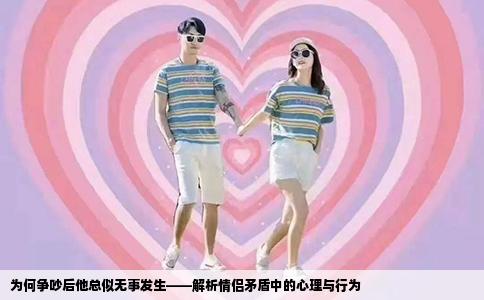为何争吵后他总似无事发生——解析情侣矛盾中的心理与行为