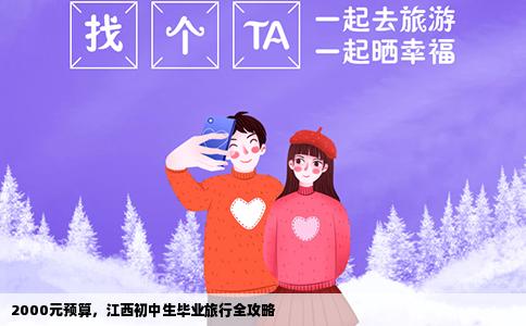2000元预算，江西初中生毕业旅行全攻略