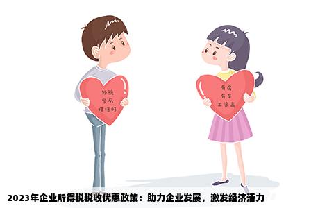 2023年企业所得税税收优惠政策：助力企业发展，激发经济活力