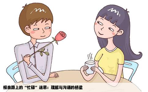 相亲路上的“忙碌”迷思：理解与沟通的桥梁