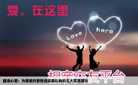 精选心意：为相亲对象挑选完美礼物的五大实用建议