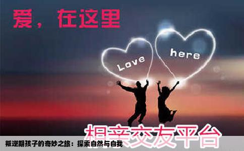叛逆期孩子的奇妙之旅：探索自然与自我