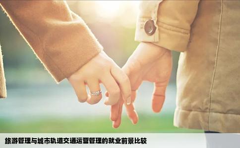 旅游管理与城市轨道交通运营管理的就业前景比较