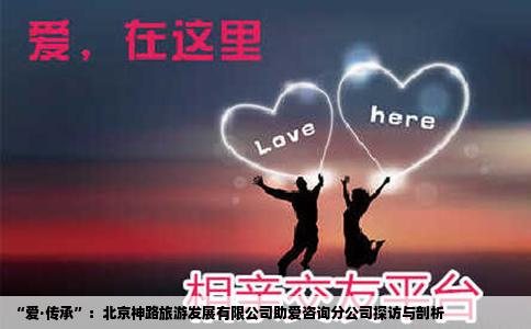 “爱·传承”：北京神路旅游发展有限公司助爱咨询分公司探访与剖析