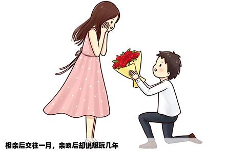 相亲后交往一月，亲吻后却说想玩几年