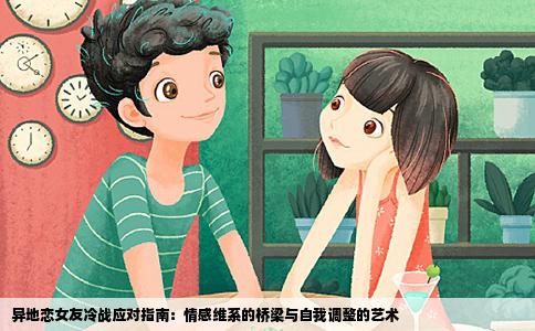 异地恋女友冷战应对指南：情感维系的桥梁与自我调整的艺术