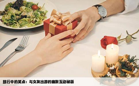旅行中的笑点：与女友出游的幽默互动秘籍