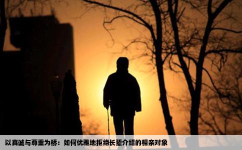 以真诚与尊重为桥：如何优雅地拒绝长辈介绍的相亲对象