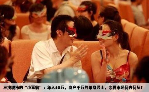 三线城市的“小富翁”：年入50万，资产千万的单身男士，恋爱市场何去何从？