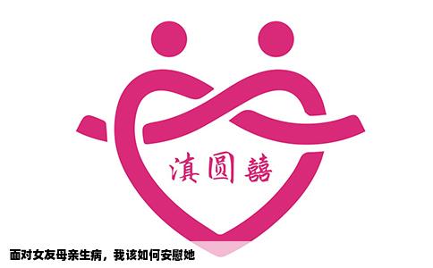 面对女友母亲生病，我该如何安慰她