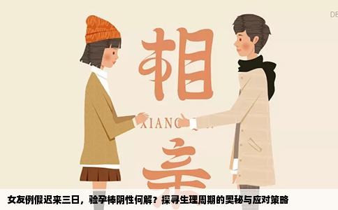女友例假迟来三日，验孕棒阴性何解？探寻生理周期的奥秘与应对策略